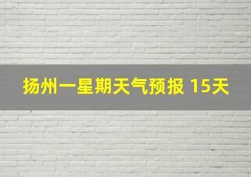 扬州一星期天气预报 15天